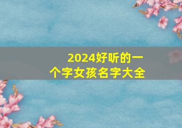 2024好听的一个字女孩名字大全