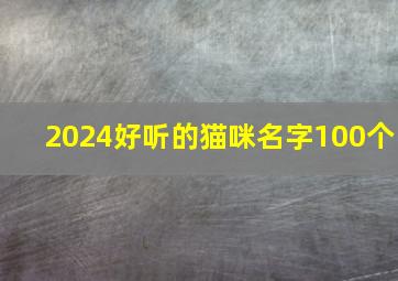 2024好听的猫咪名字100个,2024最新猫咪名字