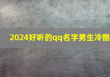 2024好听的qq名字男生冷酷,qq2024名字男生