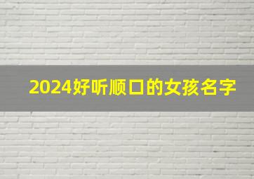 2024好听顺口的女孩名字,24岁女孩名字