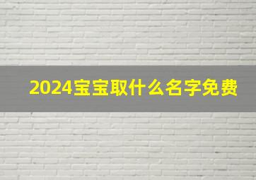 2024宝宝取什么名字免费