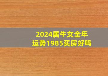 2024属牛女全年运势1985买房好吗,2024属牛女全年运势1985