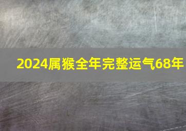 2024属猴全年完整运气68年,68年属猴人在2024年运势男