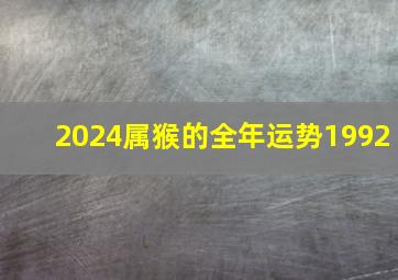 2024属猴的全年运势1992,2024属猴的全年运势女