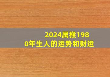 2024属猴1980年生人的运势和财运