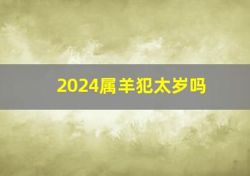 2024属羊犯太岁吗