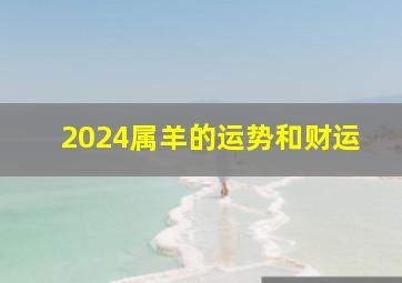 2024属羊的运势和财运,2024属羊的运势和财运年