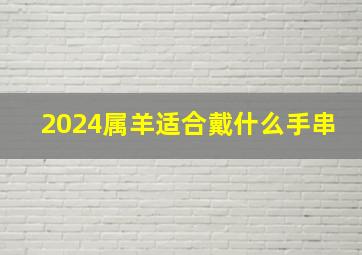 2024属羊适合戴什么手串,2o21年属羊戴什么防破财