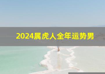 2024属虎人全年运势男,2024属虎人全年运势男性