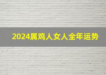 2024属鸡人女人全年运势,2024年属鸡女全年运势