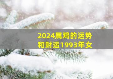 2024属鸡的运势和财运1993年女,属鸡的2024年运势和财运怎么样