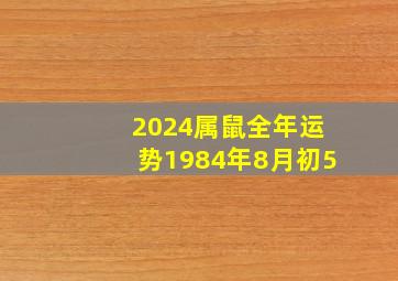 2024属鼠全年运势1984年8月初5,1984年8月的鼠