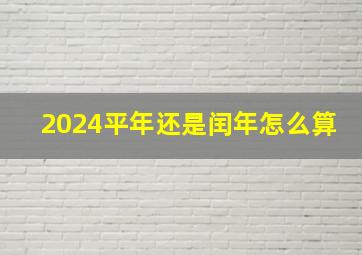 2024平年还是闰年怎么算