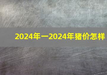 2024年一2024年猪价怎样,202l年猪价格会好吗