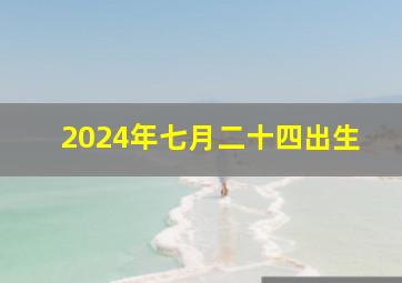 2024年七月二十四出生,2024年7月24日是星期几