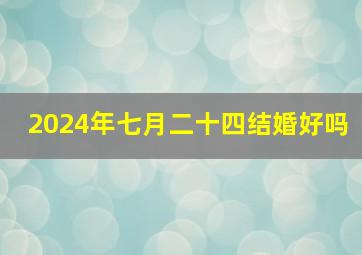 2024年七月二十四结婚好吗