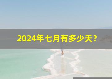 2024年七月有多少天？,2024年7月份黄道吉日