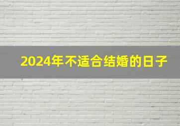 2024年不适合结婚的日子,2024年不适合结婚的日子是什么