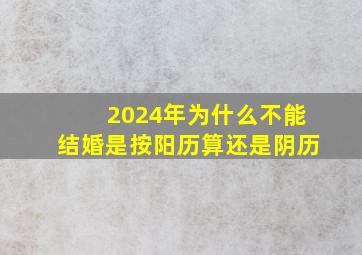 2024年为什么不能结婚是按阳历算还是阴历