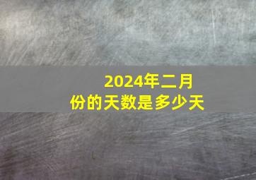 2024年二月份的天数是多少天,2024年2月份有多少天