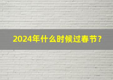 2024年什么时候过春节？,2024年什么时候过春节放鞭炮