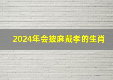 2024年会披麻戴孝的生肖,2025彻底翻身的生肖