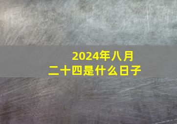 2024年八月二十四是什么日子,2024年8月24日黄历