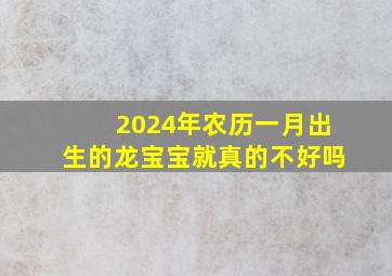 2024年农历一月出生的龙宝宝就真的不好吗