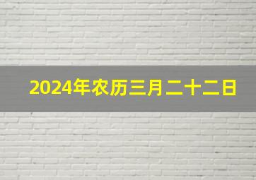 2024年农历三月二十二日,2024年农历三月二十二日搬家好吗