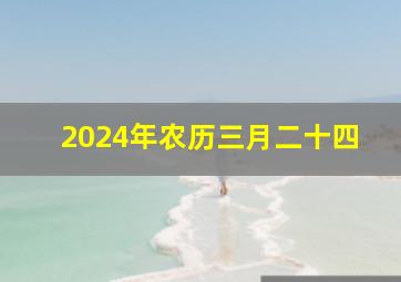 2024年农历三月二十四,2024年农历三月二十四出生的宝宝