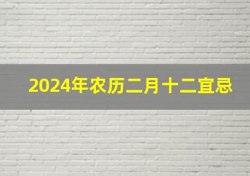 2024年农历二月十二宜忌,2024年农历二月十四是几号