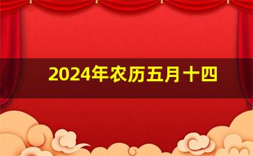 2024年农历五月十四,2024年农历五月十四日