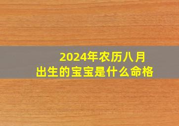 2024年农历八月出生的宝宝是什么命格,2024年8月生子吉日