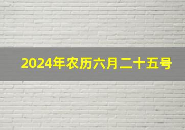 2024年农历六月二十五号,2024年6月28日农历是多少