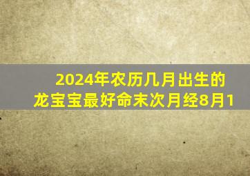 2024年农历几月出生的龙宝宝最好命末次月经8月1,2024年几月份出生的龙宝宝最好