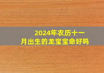 2024年农历十一月出生的龙宝宝命好吗,2014年农历十一月二十四是什么星座