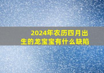 2024年农历四月出生的龙宝宝有什么缺陷,2024年几月份出生的龙宝宝最好