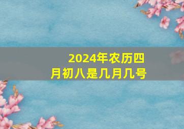 2024年农历四月初八是几月几号,2024年四月初十