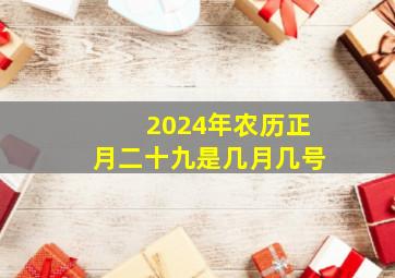 2024年农历正月二十九是几月几号,2024年农历正月二十九是几月几号生日