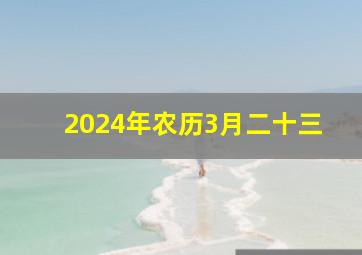 2024年农历3月二十三,2024年农历3月23日