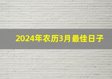 2024年农历3月最佳日子,2024年日历正宗老黄历