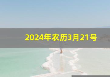 2024年农历3月21号,21年农历三月二十四