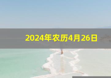 2024年农历4月26日,2024年农历4月26日黄历