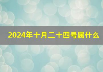 2024年十月二十四号属什么