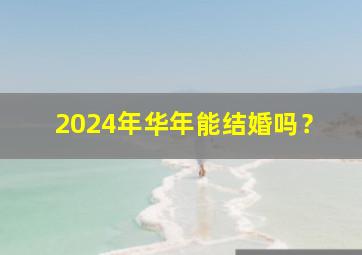 2024年华年能结婚吗？