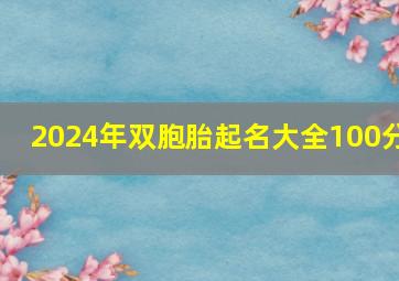 2024年双胞胎起名大全100分,2024年双胞胎取名