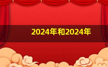 2024年和2024年,2024年和2024年