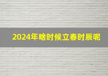 2024年啥时候立春时辰呢