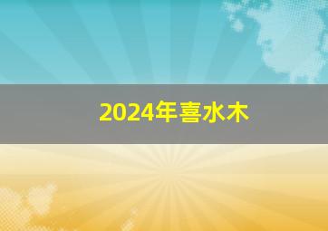 2024年喜水木,2024年喜水木的人