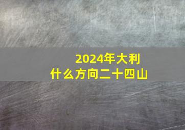 2024年大利什么方向二十四山